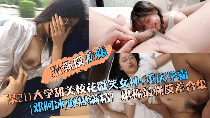 【最强反差婊】某211大学甜美校花微笑女神+重庆学霸[邓阿冰]颜爆满精！堪称最强反差合集